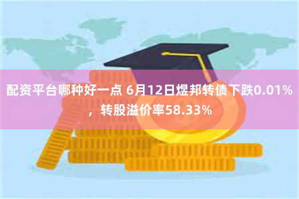 配资平台哪种好一点 6月12日煜邦转债下跌0.01%，转股溢价率58.33%