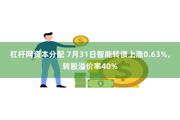 杠杆网资本分配 7月31日智能转债上涨0.63%，转股溢价率40%