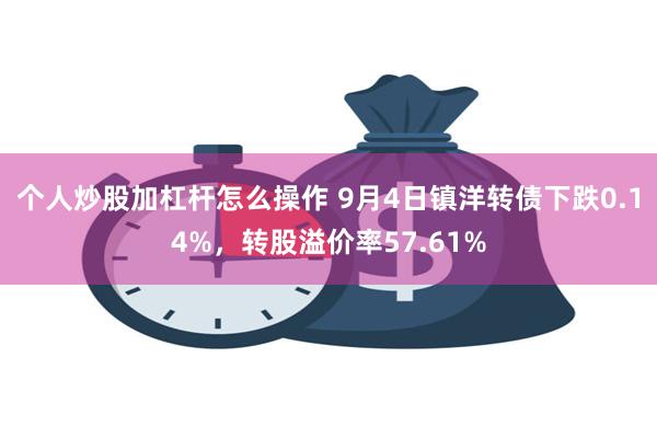 个人炒股加杠杆怎么操作 9月4日镇洋转债下跌0.14%，转股溢价率57.61%