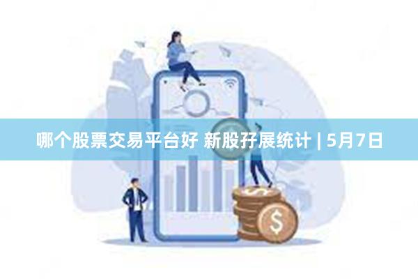 哪个股票交易平台好 新股孖展统计 | 5月7日