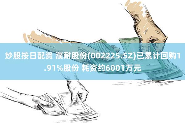 炒股按日配资 濮耐股份(002225.SZ)已累计回购1.91%股份 耗资约6001万元