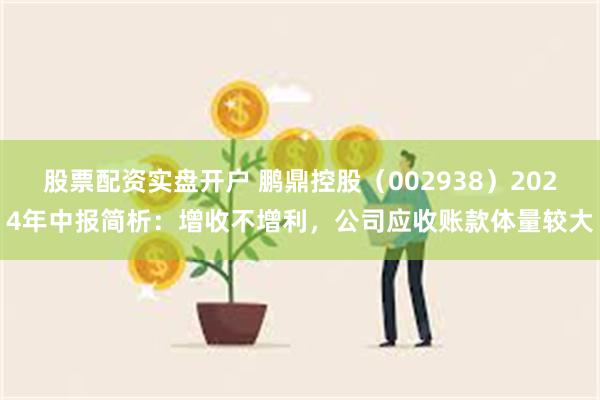 股票配资实盘开户 鹏鼎控股（002938）2024年中报简析：增收不增利，公司应收账款体量较大