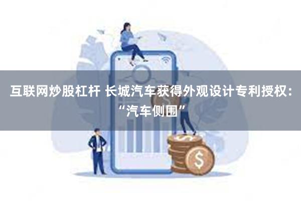 互联网炒股杠杆 长城汽车获得外观设计专利授权：“汽车侧围”