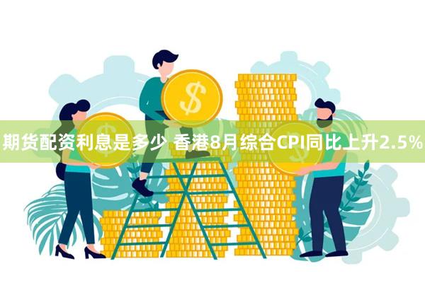 期货配资利息是多少 香港8月综合CPI同比上升2.5%