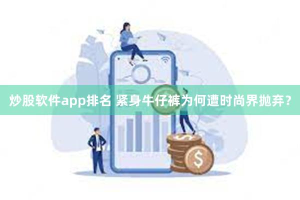 炒股软件app排名 紧身牛仔裤为何遭时尚界抛弃？