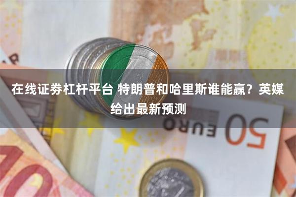 在线证劵杠杆平台 特朗普和哈里斯谁能赢？英媒给出最新预测