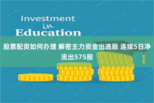 股票配资如何办理 解密主力资金出逃股 连续5日净流出575股