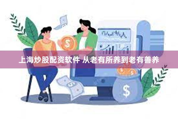 上海炒股配资软件 从老有所养到老有善养