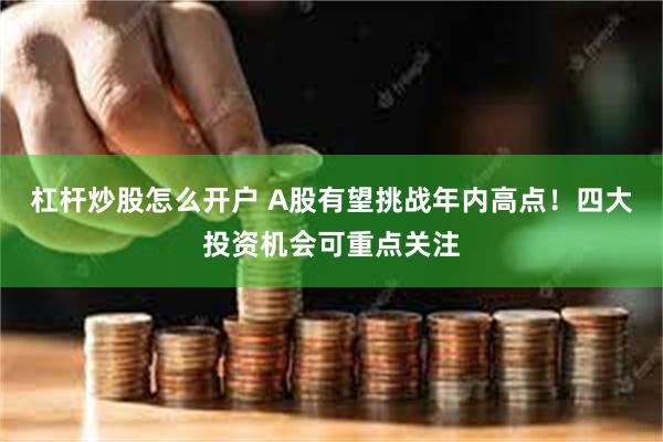 杠杆炒股怎么开户 A股有望挑战年内高点！四大投资机会可重点关注