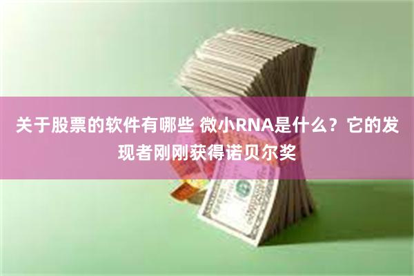 关于股票的软件有哪些 微小RNA是什么？它的发现者刚刚获得诺贝尔奖