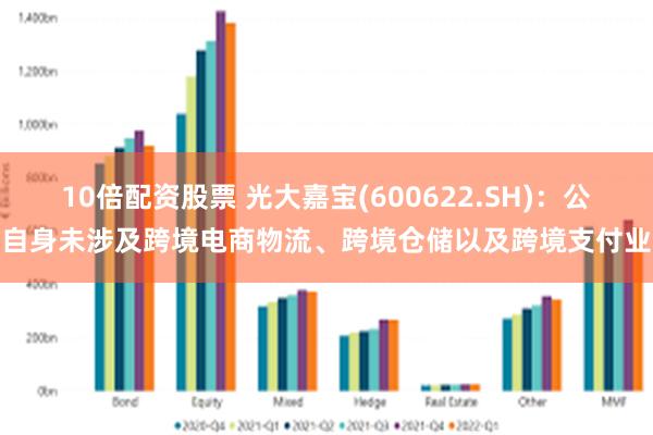 10倍配资股票 光大嘉宝(600622.SH)：公司自身未涉及跨境电商物流、跨境仓储以及跨境支付业务