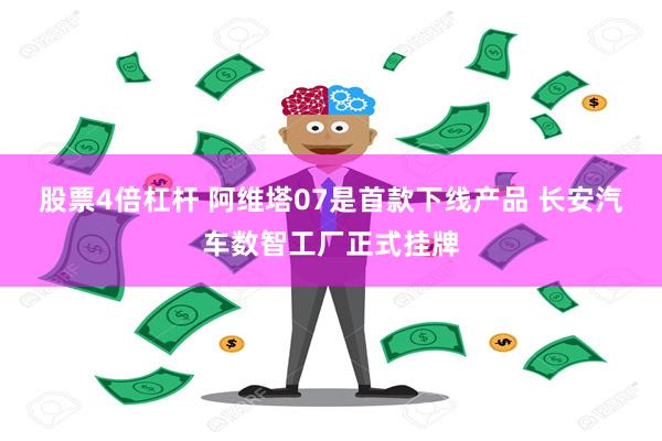 股票4倍杠杆 阿维塔07是首款下线产品 长安汽车数智工厂正式挂牌