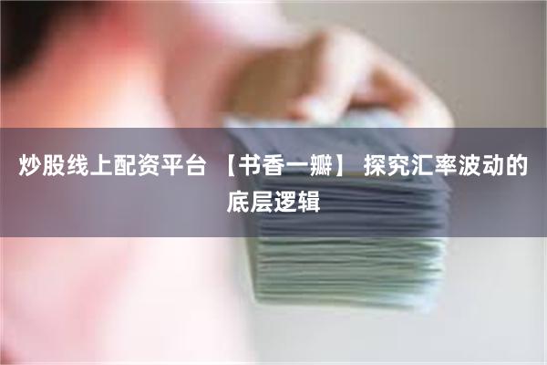 炒股线上配资平台 【书香一瓣】 探究汇率波动的底层逻辑