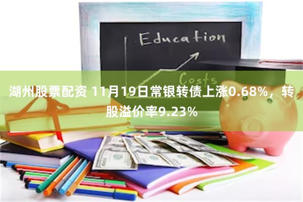 湖州股票配资 11月19日常银转债上涨0.68%，转股溢价率9.23%