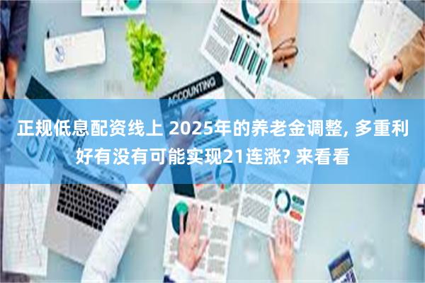 正规低息配资线上 2025年的养老金调整, 多重利好有没有可能实现21连涨? 来看看