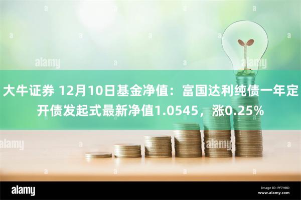 大牛证券 12月10日基金净值：富国达利纯债一年定开债发起式最新净值1.0545，涨0.25%