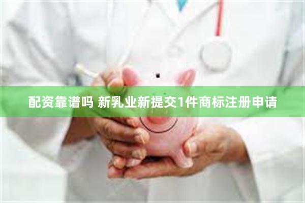 配资靠谱吗 新乳业新提交1件商标注册申请