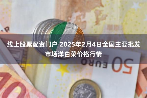 线上股票配资门户 2025年2月4日全国主要批发市场洋白菜价格行情