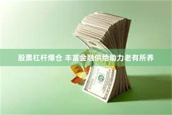 股票杠杆爆仓 丰富金融供给助力老有所养