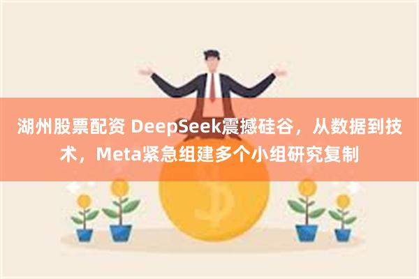 湖州股票配资 DeepSeek震撼硅谷，从数据到技术，Meta紧急组建多个小组研究复制